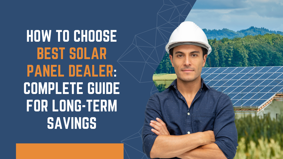 How to Choose Best Solar Panel Dealer: Complete Guide for Long-Term Savings